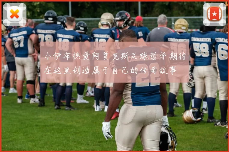 小伊布热爱阿贾克斯足球哲学期待在这里创造属于自己的传奇故事