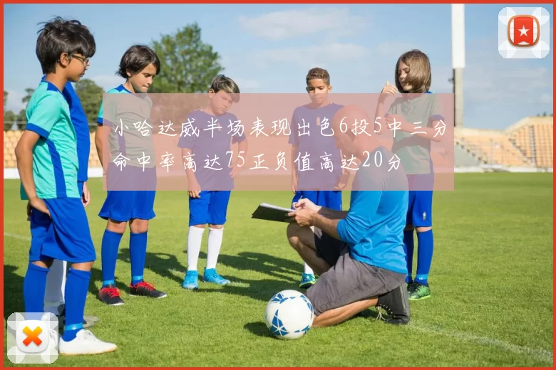 小哈达威半场表现出色6投5中三分命中率高达75正负值高达20分