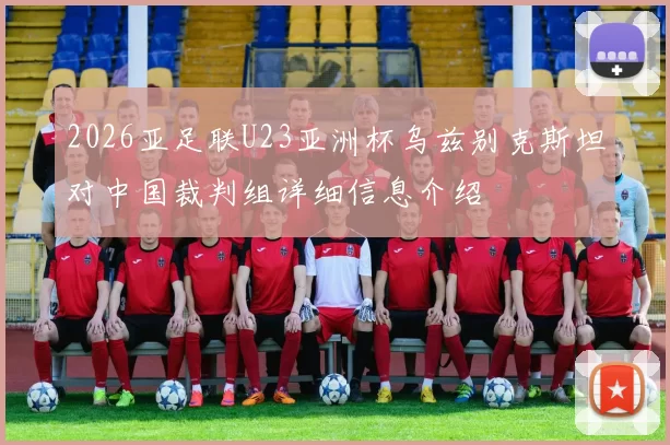 2026亚足联U23亚洲杯乌兹别克斯坦对中国裁判组详细信息介绍