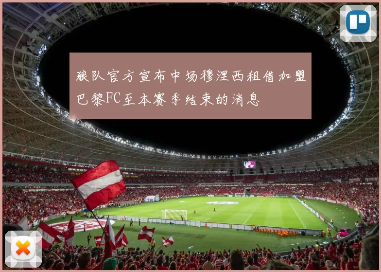 狼队官方宣布中场穆涅西租借加盟巴黎FC至本赛季结束的消息