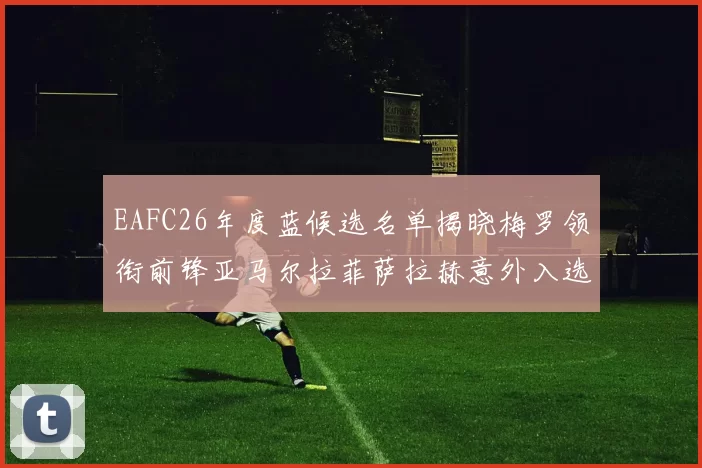 EAFC26年度蓝候选名单揭晓梅罗领衔前锋亚马尔拉菲萨拉赫意外入选中场