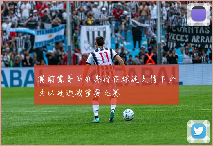 赛前蒙哥马利期待在球迷支持下全力以赴迎战重要比赛