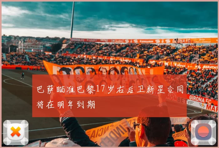 巴萨瞄准巴黎17岁右后卫新星合同将在明年到期