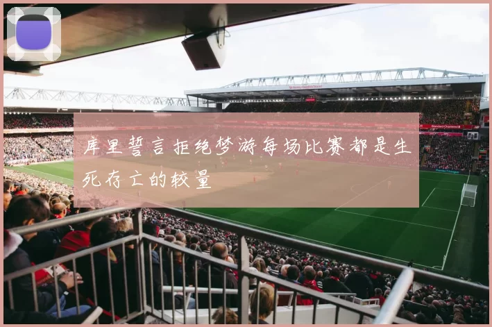 库里誓言拒绝梦游每场比赛都是生死存亡的较量