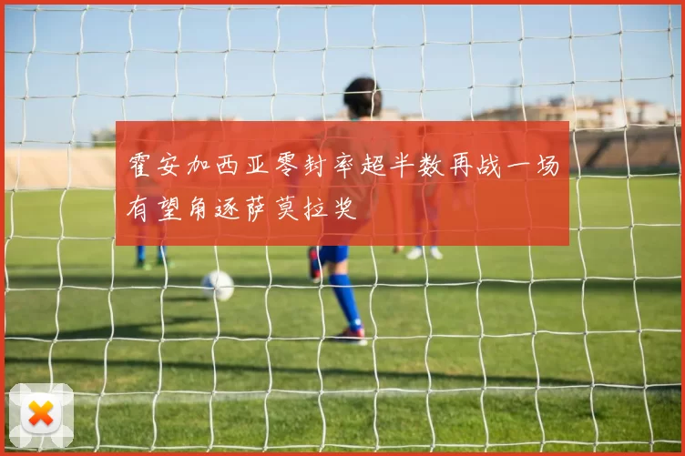 霍安加西亚零封率超半数再战一场有望角逐萨莫拉奖