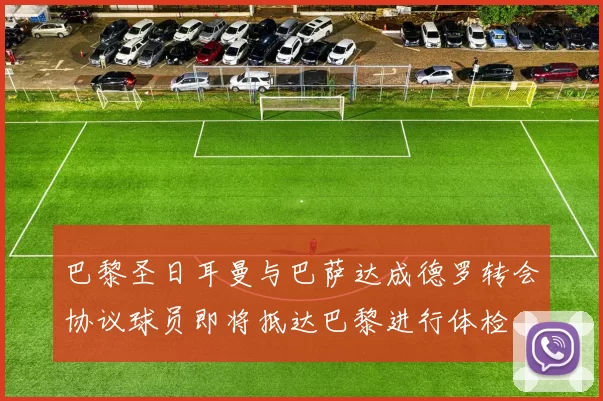 巴黎圣日耳曼与巴萨达成德罗转会协议球员即将抵达巴黎进行体检