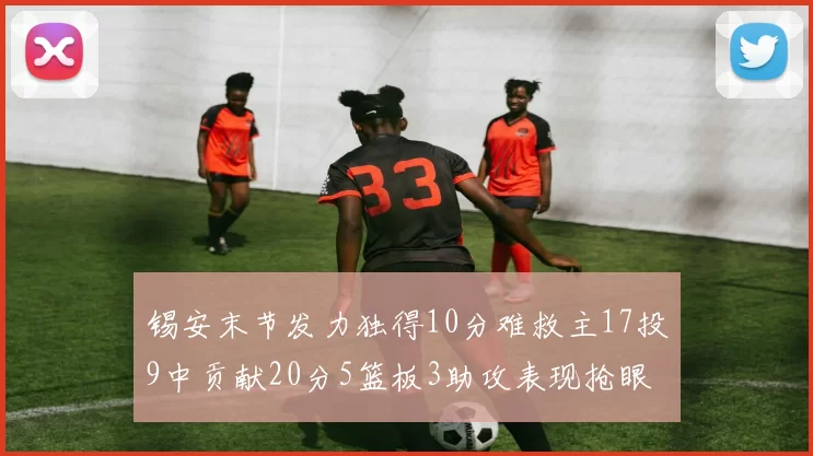 锡安末节发力独得10分难救主17投9中贡献20分5篮板3助攻表现抢眼